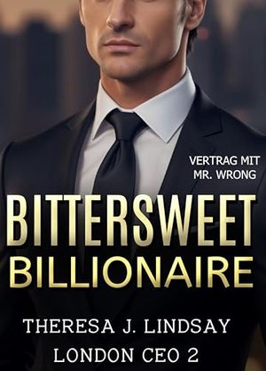 Bittersweet Billionaire - Vertrag mit Mister Wrong: Eine heiße CEO Milliardärs-Romanze (London CEO 2