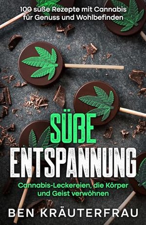 Süße Entspannung. 100 süße Rezepte mit Cannabis für Genuss und Wohlbefinden: Cannabis-Leckereien, di