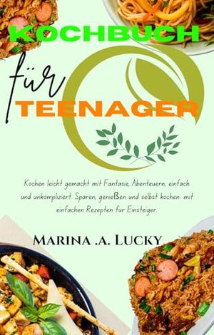 Kochbuch für Teenager: Kochen leicht gemacht mit Fantasie, Abenteuern, einfach und unkompliziert. Sp