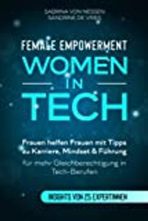 Female Empowerment - Women in Tech: Frauen helfen Frauen mit Tipps zu Karriere, Mindset & Führung fü