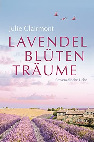 Lavendelblütenträume: Provenzalische Liebe (Liebesromane von Julie Clairmont 1)