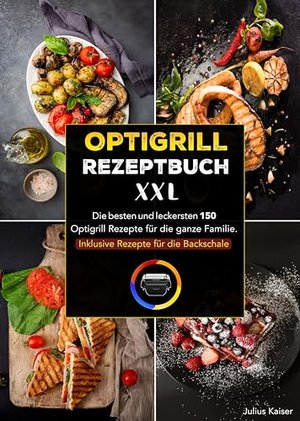 Optigrill Rezeptbuch XXL: Die besten und leckersten 150 Optigrill Rezepte für die ganze Familie