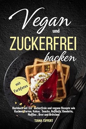 Vegan und Zuckerfrei backen: Backbuch mit 112 zuckerfreie und vegane Rezepte