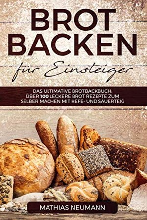Brot backen für Einsteiger: Das Brotbackbuch / Über 100 leckere Brot Rezepte zum selber machen
