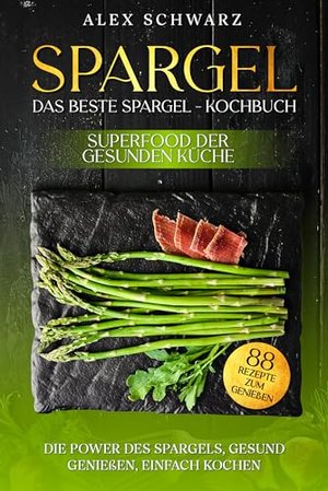 Spargel. Das beste Spargel – Kochbuch. Superfood der gesunden Küche.: Die Power des Spargel, Gesund 