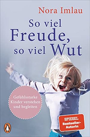 So viel Freude, so viel Wut: Gefühlsstarke Kinder verstehen und begleiten