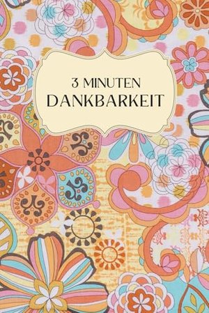Dankbarkeitstagebuch: 3-Minuten-Journal für mehr Zufriedenheit, Selbstliebe und Motivation