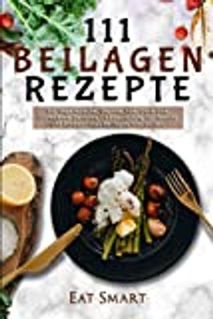 111 Beilagen Rezepte - für vegetarische, vegane, low-carb und glutenfreie Gerichte