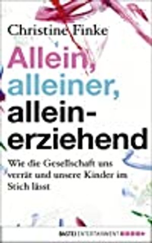 Allein, alleiner, alleinerziehend: Wie die Gesellschaft uns verrät und unsere Kinder im Stich lässt