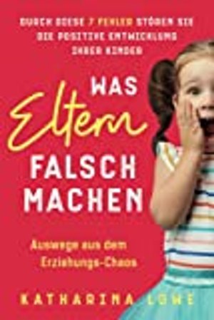 Was Eltern falsch machen: Durch diese 7 Fehler stören Sie die positive Entwicklung Ihrer Kinder | Au