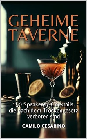 Geheime Taverne : 150 Speakeasy-Cocktails, die nach dem Trockengesetz verboten sind