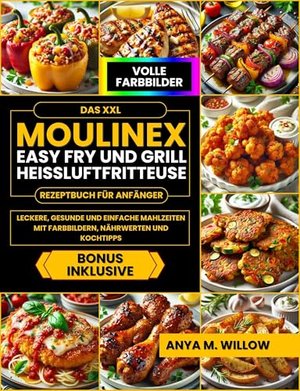 Das XXL Moulinex Easy Fry and Grill Heißluftfritteuse Rezeptbuch für Anfänger: Leckere, Gesunde und 