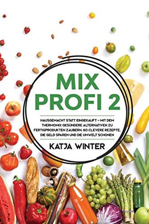 Mixprofi 2: Hausgemacht statt eingekauft - Mit dem Thermomix gesündere Alternativen zu Fertigprodukt