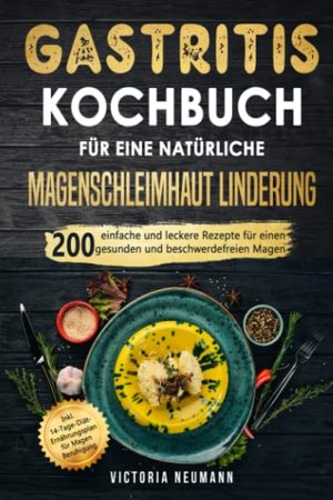 Gastritis Kochbuch für eine natürliche Magenschleimhaut Linderung: 200 einfache und leckere Rezepte 