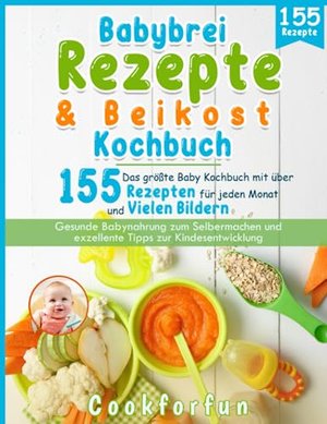 Babybrei Rezepte & Beikost Kochbuch: Das größte Baby Kochbuch mit über 155 Rezepten für jeden Monat 