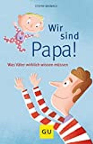 Wir sind Papa!: Was Väter wirklich wissen müssen