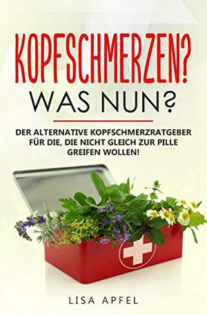 Kopfschmerzen? Was nun? Der alternative Kopfschmerzratgeber