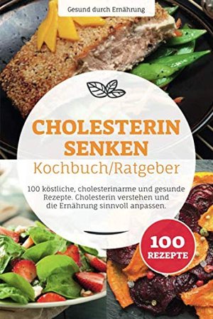 Cholesterin senken: 100 köstliche, cholesterinarme und gesunde Rezepte