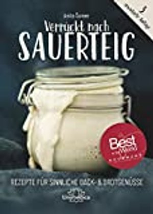 Verrückt nach Sauerteig: Rezepte für sinnliche Back- und Brotgenüsse