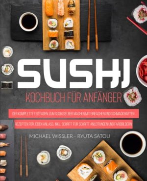 Sushi Kochbuch für Anfänger: Der komplette Leitfaden zum Sushi selber machen mit einfachen Rezepten