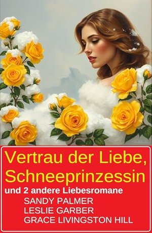 Vertrau der Liebe, Schneeprinzessin und 2 andere Liebesromane