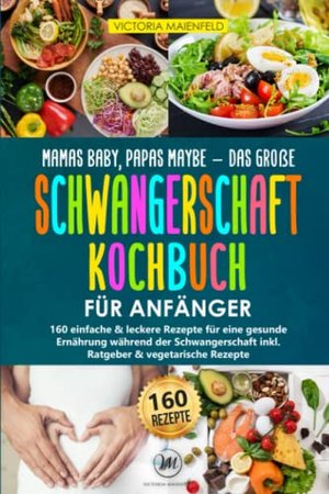 Mamas Baby, Papas maybe - Das große Schwangerschaft Kochbuch für Anfänger: 160 leckere Rezepte