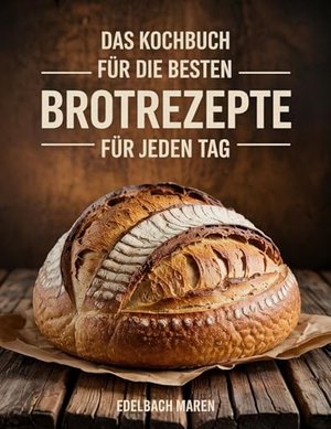 DAS KOCHBUCH FÜR DIE BESTEN BROTREZEPTE FÜR JEDEN TA: Schritt-für-Schritt-Anleitungen, zeitsparende 