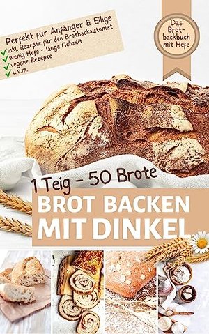 1 TEIG – 50 BROTE: Brot backen mit Dinkel: DAS BROTBACKBUCH MIT HEFE I Perfekt für Einsteiger, Anfän