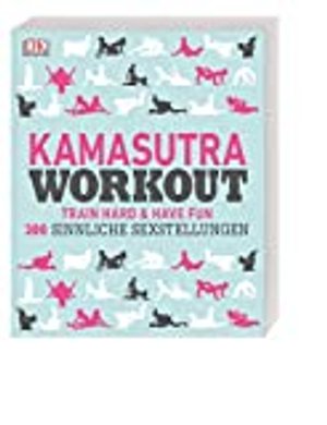 Kamasutra Workout: Train hard & have fun. 300 sinnliche Sexstellungen