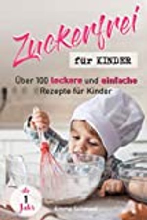 Zuckerfrei für Kinder: Über 100 leckere und einfache Rezepte für Kinder ab 1 Jahr