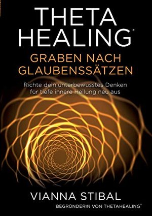 ThetaHealing Graben nach Glaubenssätzen: Richte dein unterbewusstes Denken für tiefe innere Heilung 