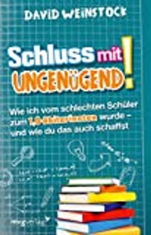 Schluss mit ungenügend!: Wie ich vom schlechten Schüler zum 1,0-Abiturienten wurde - und wie du das 