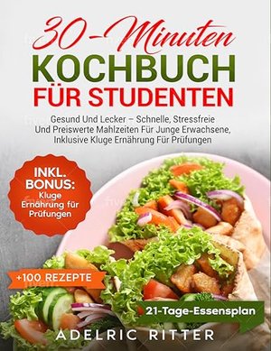 30-MINUTEN KOCHBUCH FÜR STUDENTEN: GESUND UND LECKER – SCHNELLE, STRESSFREIE UND PREISWERTE MAHLZEIT