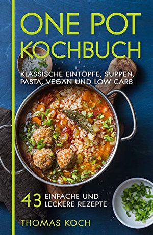 One Pot Kochbuch: Klassische Eintöpfe, Suppen, Pasta, vegan und Low Carb