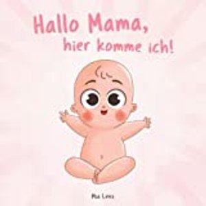 Hallo Mama, hier komme ich!: Eine niedliche Erzählung der Schwangerschaft aus der Sicht des Kindes 
