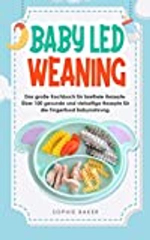 Baby Led Weaning: Das große Kochbuch für breifreie Rezepte. Über 100 gesunde und vielseitige Rezepte