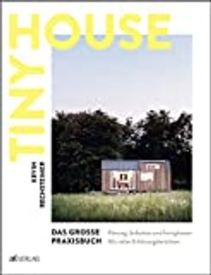 Tiny House – Das grosse Praxisbuch: Planung, Selbstbau und Fertighäuser. 