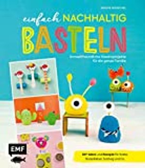 Einfach nachhaltig basteln – umweltfreundliche Kreativprojekte für die ganze Familie: DIY-Ideen und 