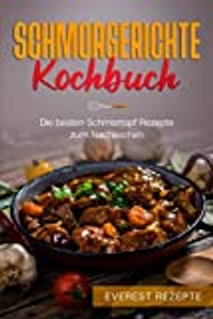 Schmorgerichte Kochbuch: Die besten Schmortopf Rezepte zum Nachkochen: ♦ Schmoren - Garen - Braten -