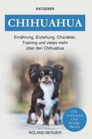 Chihuahua: Ernährung, Erziehung, Charakter, Training und vieles mehr über den Chihuahua