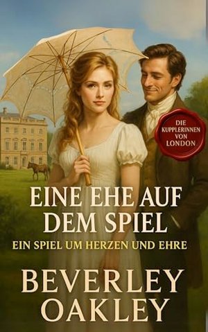 Eine Ehe auf dem Spiel: Ein Spiel um Herzen und Ehre mit höchstem Einsatz (Die Kupplerinnen von Lond