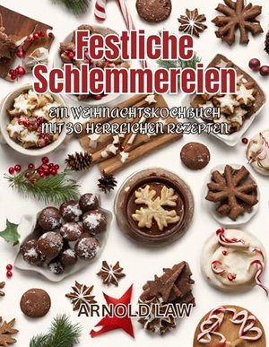 FESTLICHE SCHLEMMEREIEN: Ein Weihnachtskochbuch mit 30 herrlichen Rezepten
