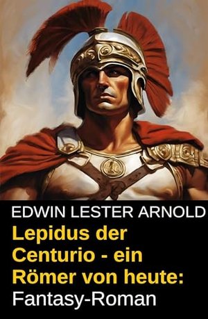 Lepidus der Centurio - ein Römer von heute: Fantasy-Roman