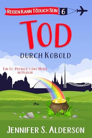 Tod durch Kobold: Ein St. Patrick's Day Mord in Dublin (Reisen Kann Tödlich Sein Cozy-Krimis 6)