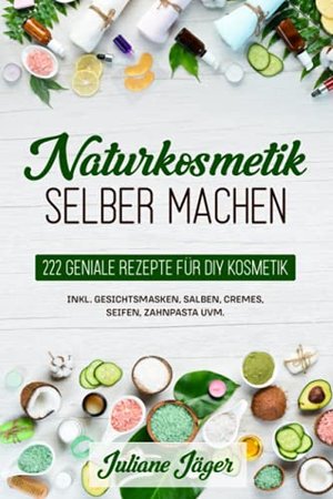 Naturkosmetik selber machen: 222 Rezepte für DIY Kosmetik inkl. Gesichtsmasken, Salben, Cremes ...