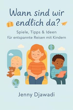 Wann sind wir endlich da?: Spiele, Tipps & Ideen für entspannte Reisen mit Kindern