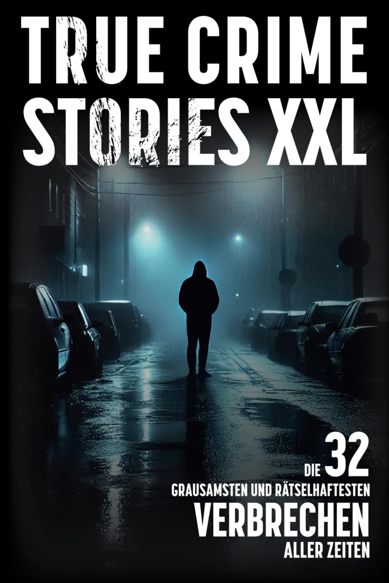 True Crime Stories XXL - Die 32 grausamsten und rätselhaftesten Verbrechen aller Zeiten