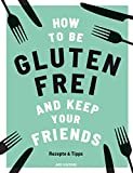 How to be glutenfrei and Keep Your Friends: Das glutenfreie Kochbuch mit Rezepten & Tipps rund um ei
