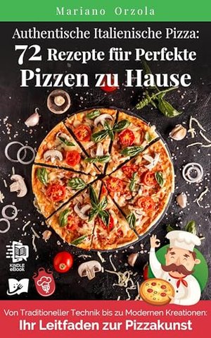 Authentische Italienische Pizza: 72 Rezepte für Perfekte Pizzen zu Hause: Von Traditioneller Technik