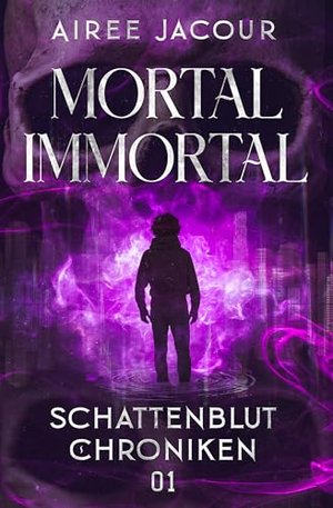 Mortal Immortal - Schattenblut Chroniken - 01: Ilay ist ein Unsterblicher. Wobei, das stimmt nicht g